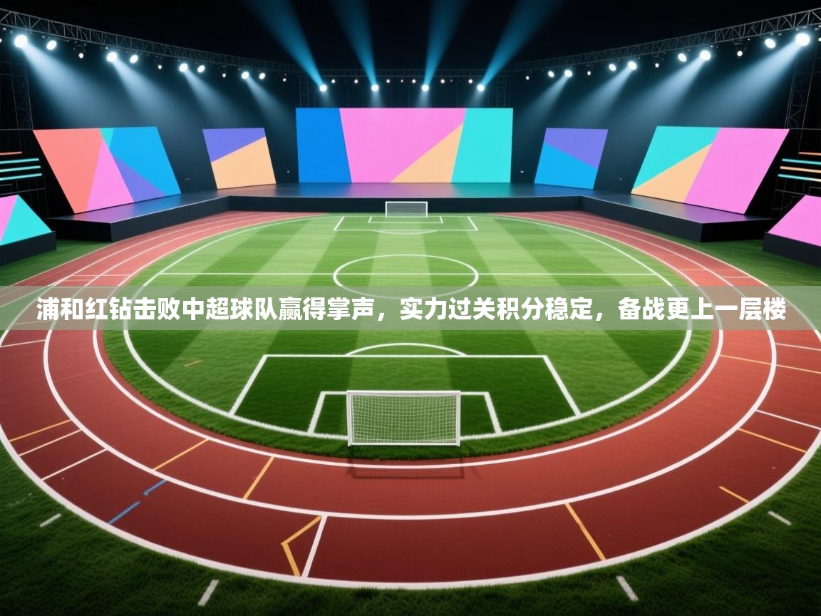 浦和红钻击败中超球队赢得掌声，实力过关积分稳定，备战更上一层楼  第2张
