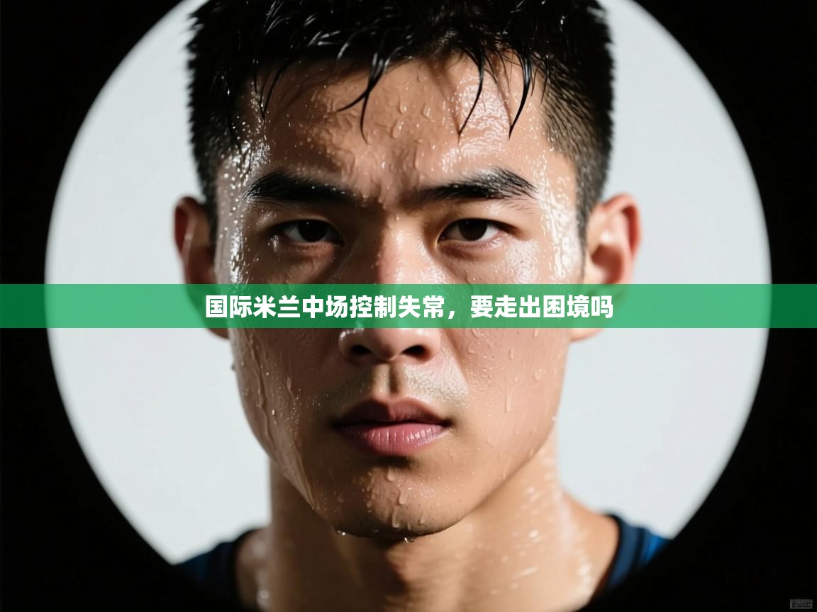 国际米兰中场控制失常，要走出困境吗  第2张